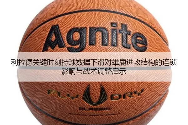 利拉德关键时刻持球数据下滑对雄鹿进攻结构的连锁影响与战术调整启示