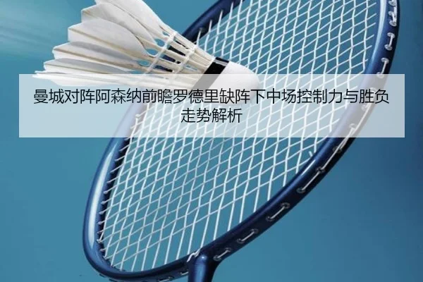 曼城对阵阿森纳前瞻罗德里缺阵下中场控制力与胜负走势解析